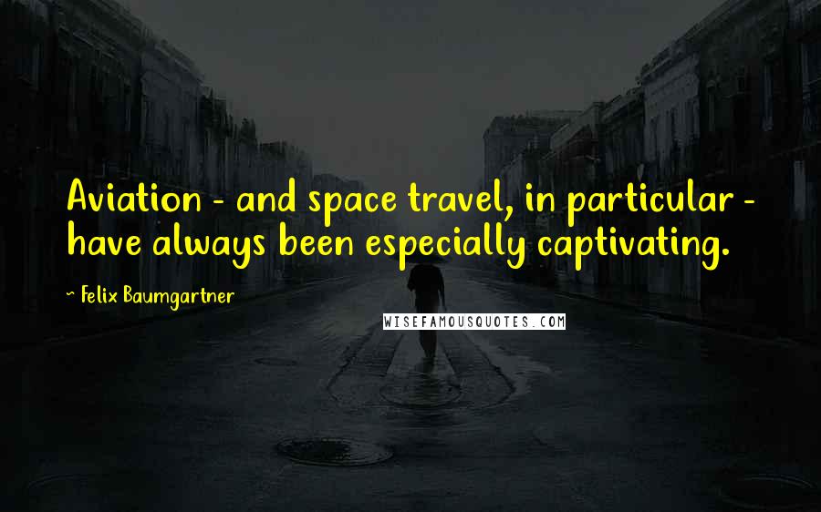 Felix Baumgartner Quotes: Aviation - and space travel, in particular - have always been especially captivating.
