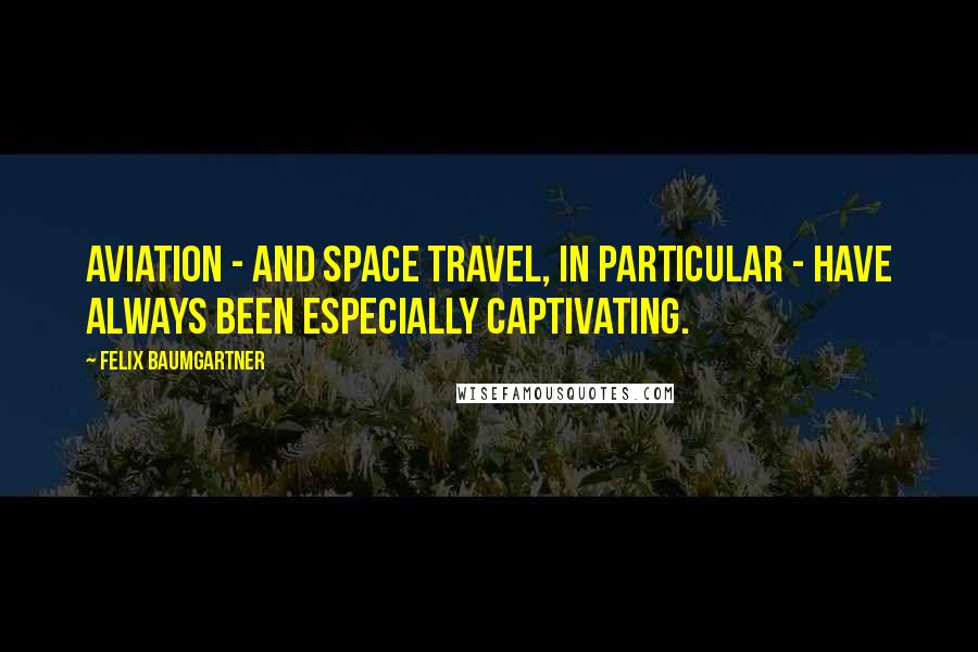 Felix Baumgartner Quotes: Aviation - and space travel, in particular - have always been especially captivating.