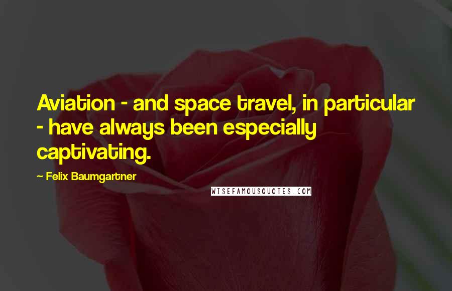 Felix Baumgartner Quotes: Aviation - and space travel, in particular - have always been especially captivating.