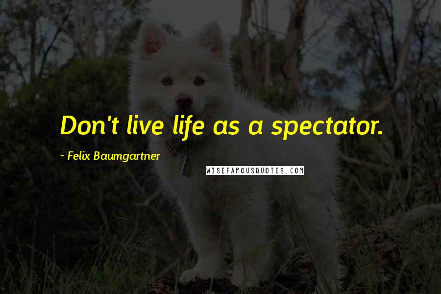 Felix Baumgartner Quotes: Don't live life as a spectator.