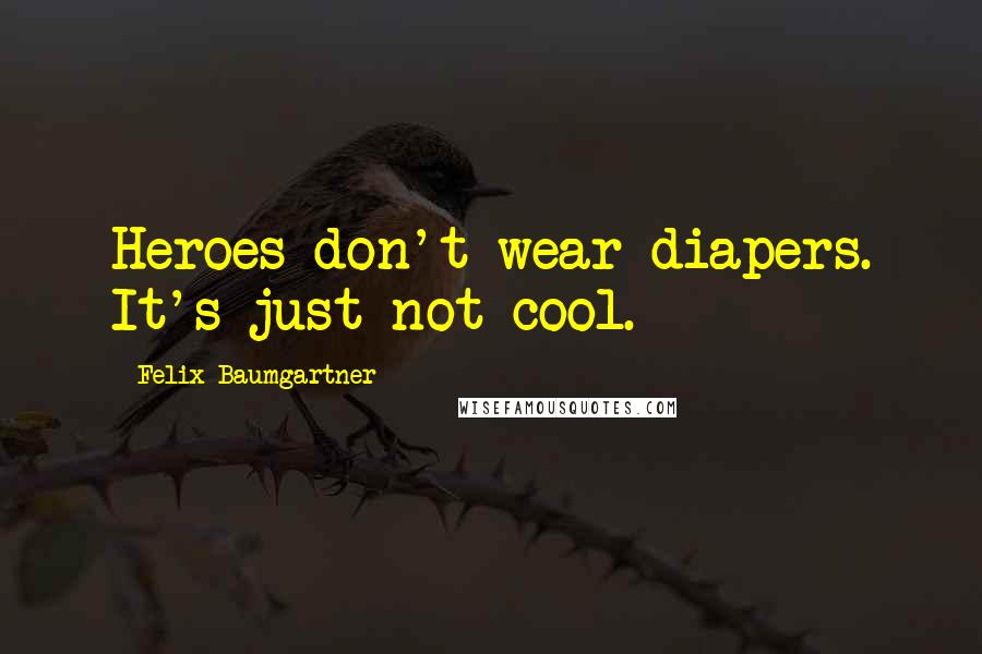 Felix Baumgartner Quotes: Heroes don't wear diapers. It's just not cool.