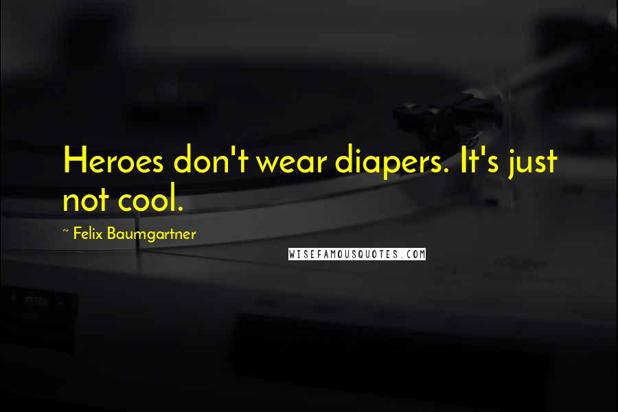 Felix Baumgartner Quotes: Heroes don't wear diapers. It's just not cool.