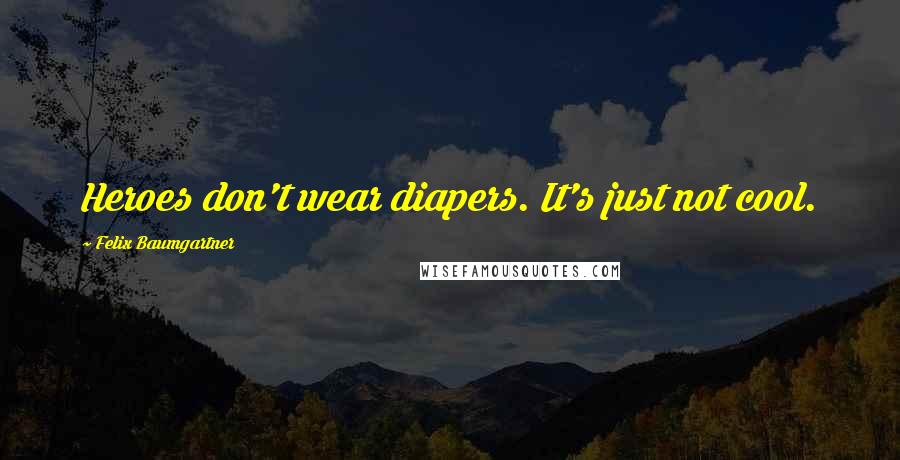 Felix Baumgartner Quotes: Heroes don't wear diapers. It's just not cool.