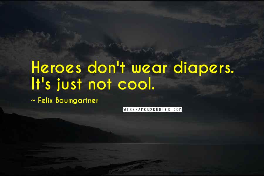 Felix Baumgartner Quotes: Heroes don't wear diapers. It's just not cool.