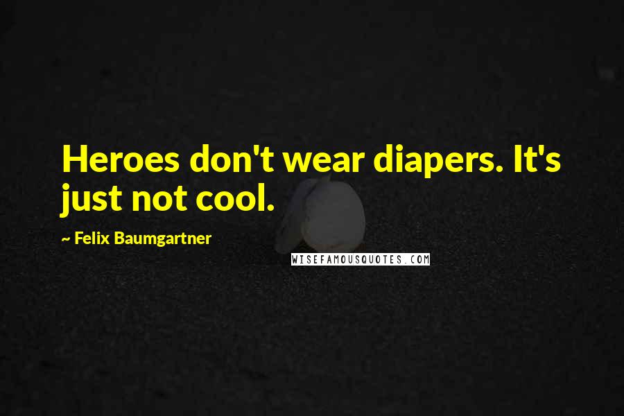 Felix Baumgartner Quotes: Heroes don't wear diapers. It's just not cool.