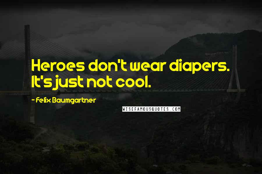 Felix Baumgartner Quotes: Heroes don't wear diapers. It's just not cool.