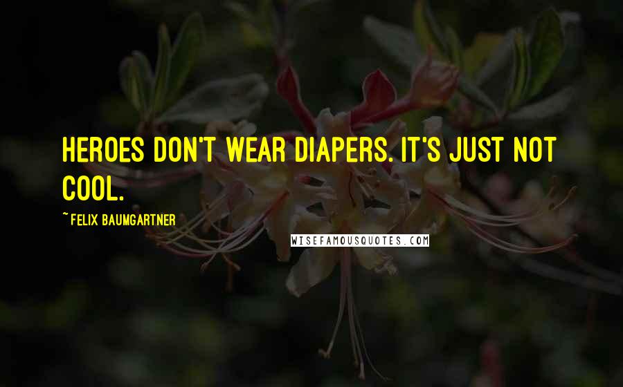 Felix Baumgartner Quotes: Heroes don't wear diapers. It's just not cool.