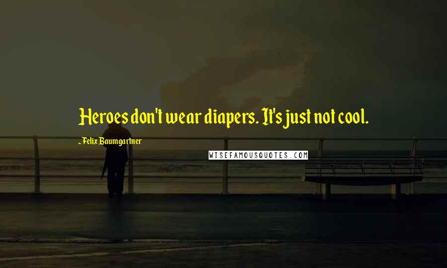 Felix Baumgartner Quotes: Heroes don't wear diapers. It's just not cool.