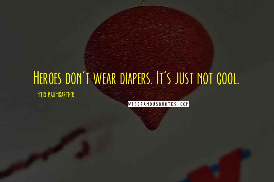 Felix Baumgartner Quotes: Heroes don't wear diapers. It's just not cool.