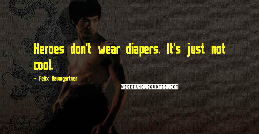 Felix Baumgartner Quotes: Heroes don't wear diapers. It's just not cool.