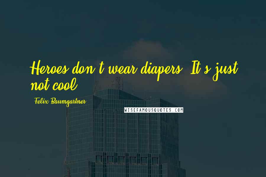 Felix Baumgartner Quotes: Heroes don't wear diapers. It's just not cool.