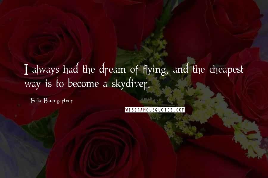 Felix Baumgartner Quotes: I always had the dream of flying, and the cheapest way is to become a skydiver.