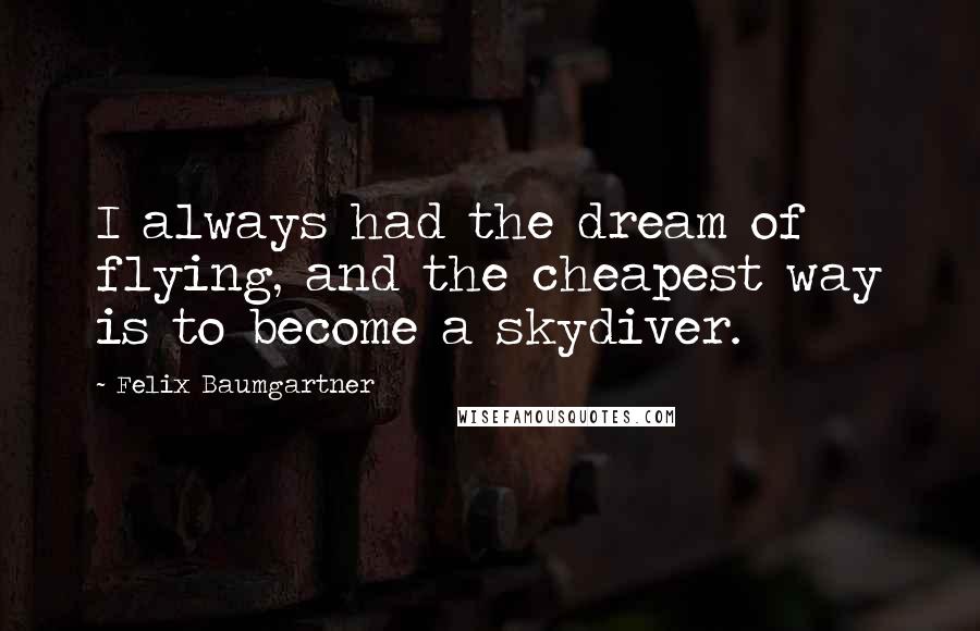 Felix Baumgartner Quotes: I always had the dream of flying, and the cheapest way is to become a skydiver.