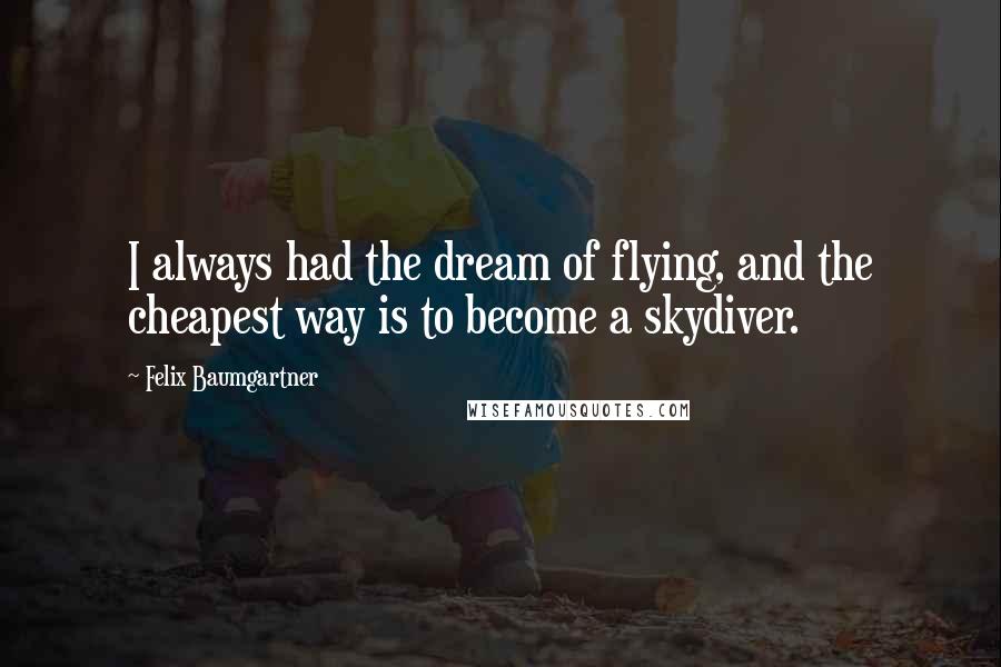 Felix Baumgartner Quotes: I always had the dream of flying, and the cheapest way is to become a skydiver.