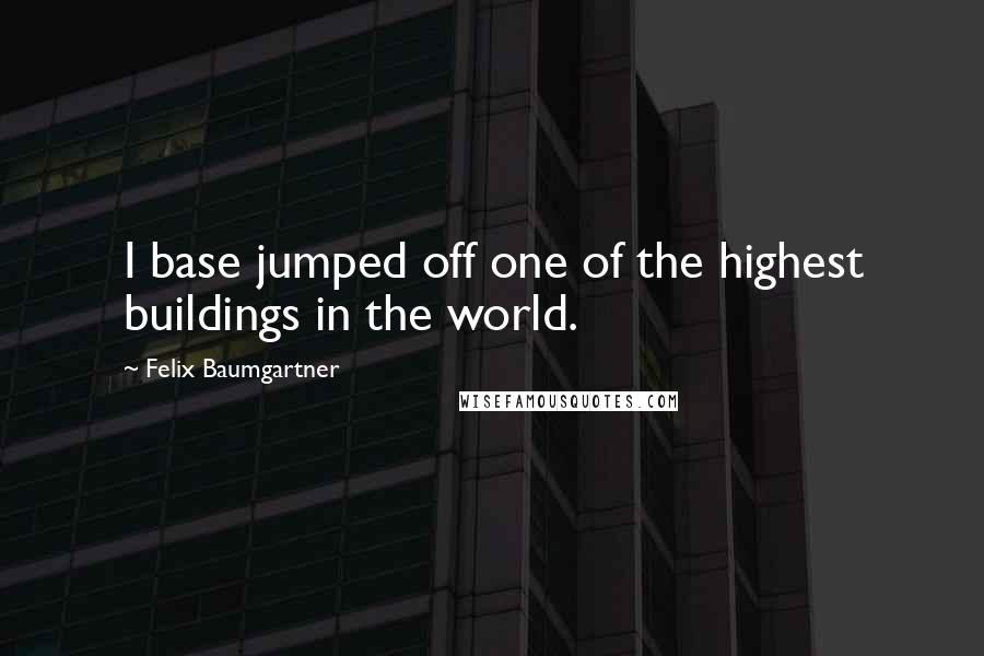 Felix Baumgartner Quotes: I base jumped off one of the highest buildings in the world.