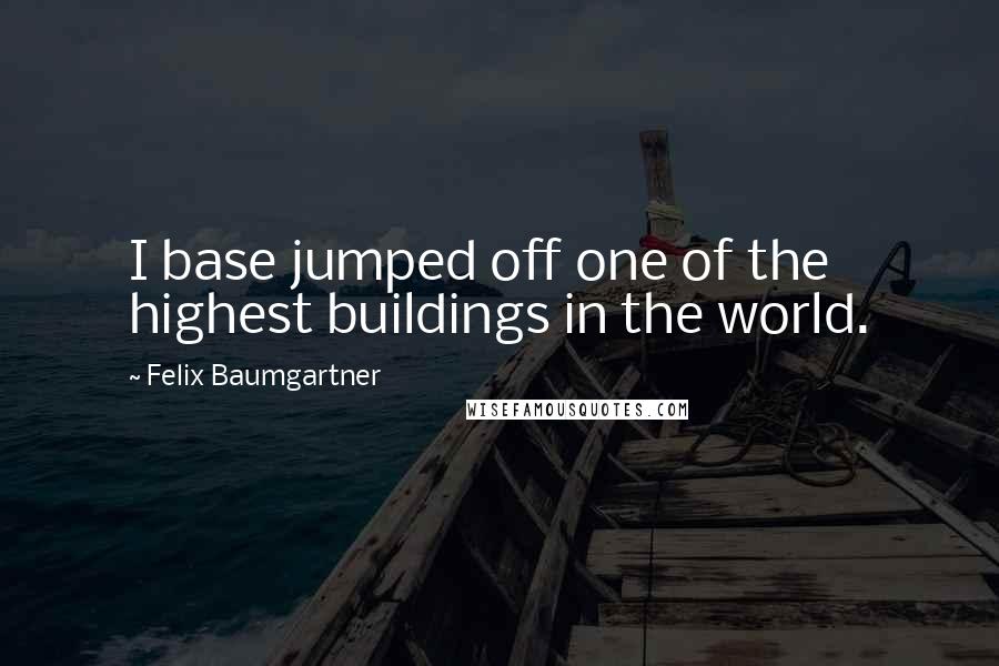 Felix Baumgartner Quotes: I base jumped off one of the highest buildings in the world.