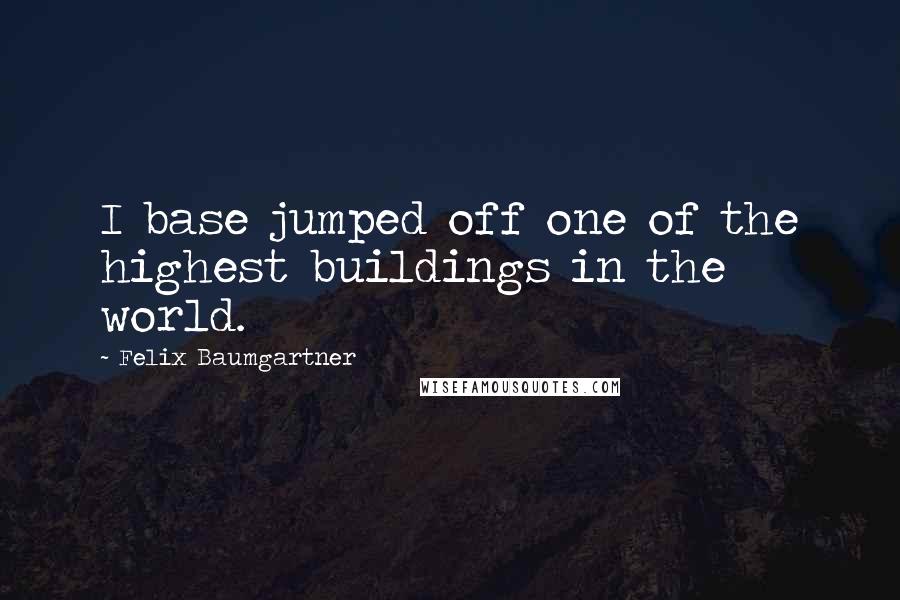 Felix Baumgartner Quotes: I base jumped off one of the highest buildings in the world.