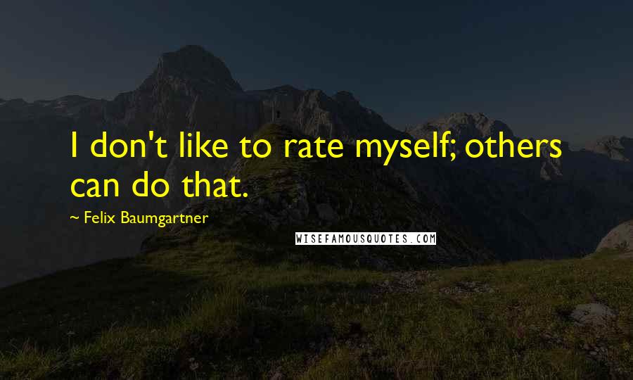 Felix Baumgartner Quotes: I don't like to rate myself; others can do that.