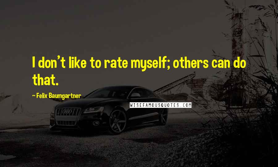 Felix Baumgartner Quotes: I don't like to rate myself; others can do that.