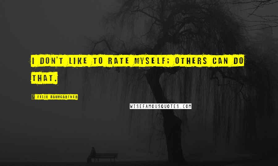 Felix Baumgartner Quotes: I don't like to rate myself; others can do that.