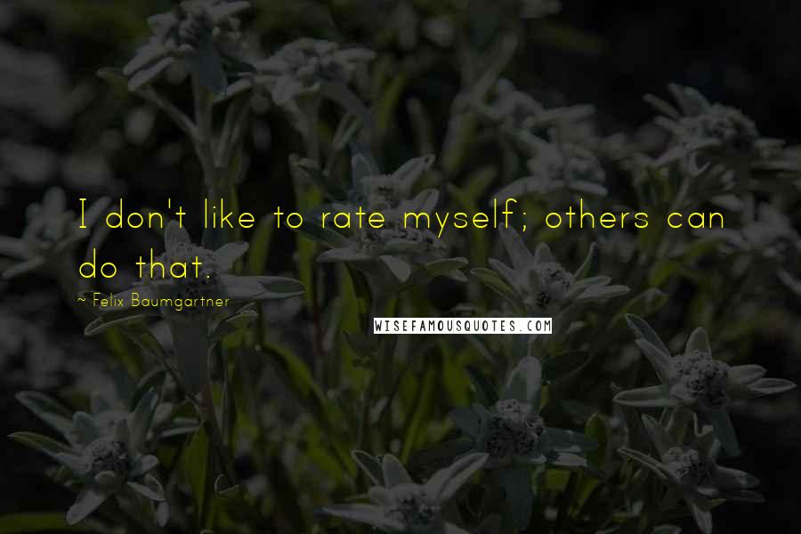 Felix Baumgartner Quotes: I don't like to rate myself; others can do that.