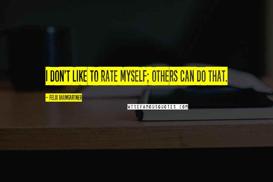 Felix Baumgartner Quotes: I don't like to rate myself; others can do that.