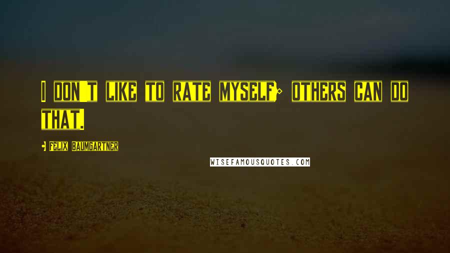 Felix Baumgartner Quotes: I don't like to rate myself; others can do that.