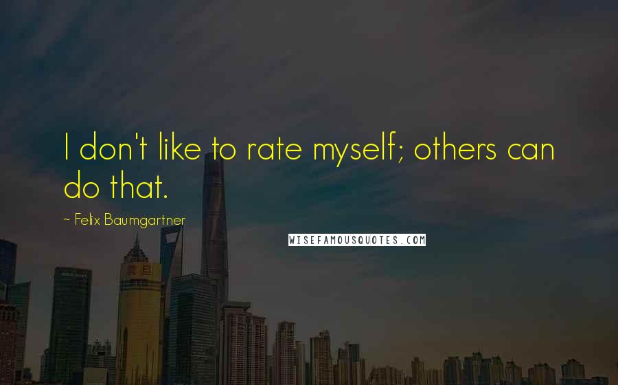 Felix Baumgartner Quotes: I don't like to rate myself; others can do that.