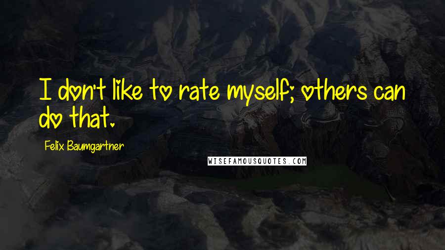 Felix Baumgartner Quotes: I don't like to rate myself; others can do that.
