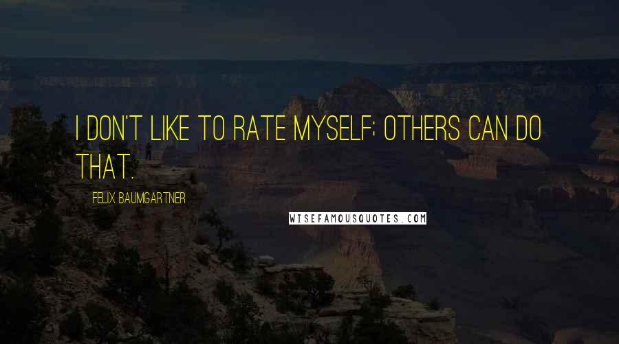 Felix Baumgartner Quotes: I don't like to rate myself; others can do that.