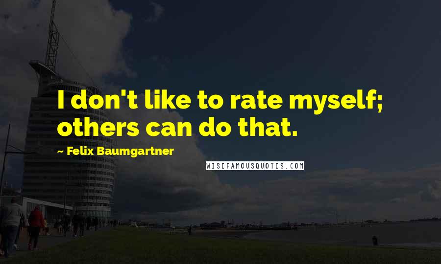 Felix Baumgartner Quotes: I don't like to rate myself; others can do that.