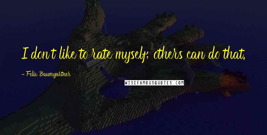 Felix Baumgartner Quotes: I don't like to rate myself; others can do that.