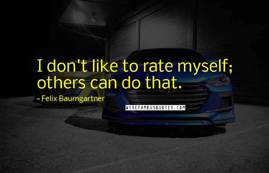 Felix Baumgartner Quotes: I don't like to rate myself; others can do that.