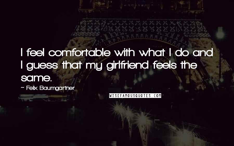 Felix Baumgartner Quotes: I feel comfortable with what I do and I guess that my girlfriend feels the same.