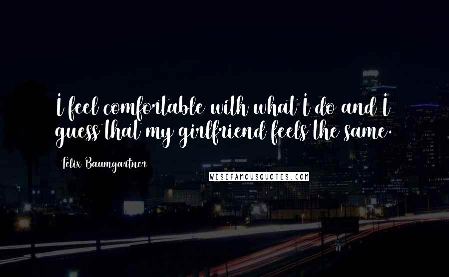 Felix Baumgartner Quotes: I feel comfortable with what I do and I guess that my girlfriend feels the same.