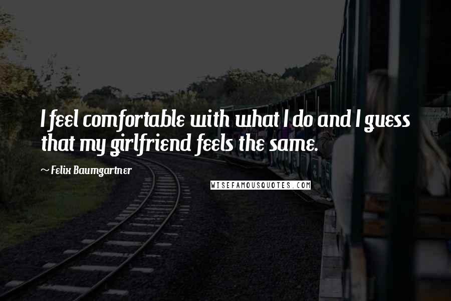 Felix Baumgartner Quotes: I feel comfortable with what I do and I guess that my girlfriend feels the same.