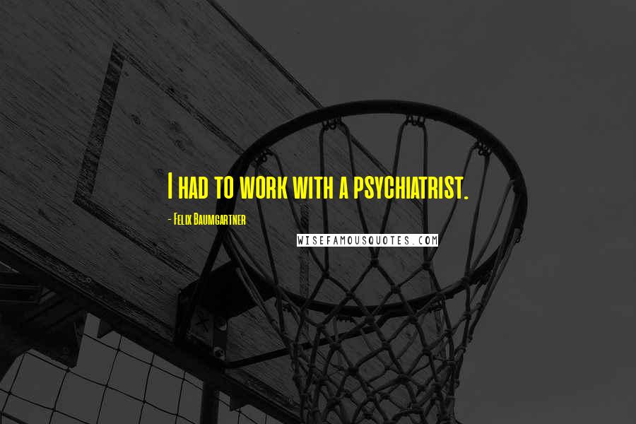 Felix Baumgartner Quotes: I had to work with a psychiatrist.