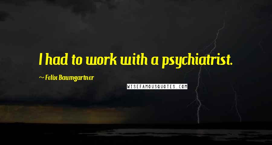 Felix Baumgartner Quotes: I had to work with a psychiatrist.