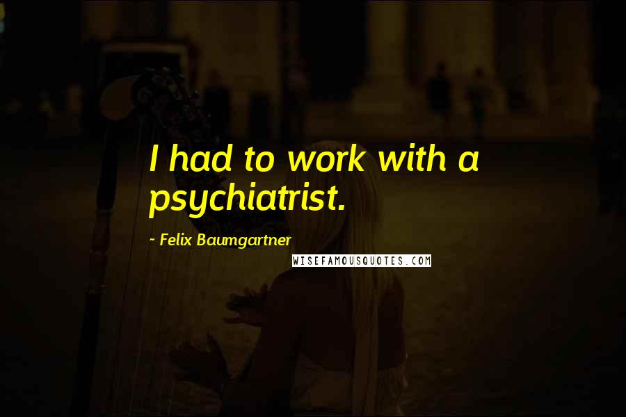 Felix Baumgartner Quotes: I had to work with a psychiatrist.