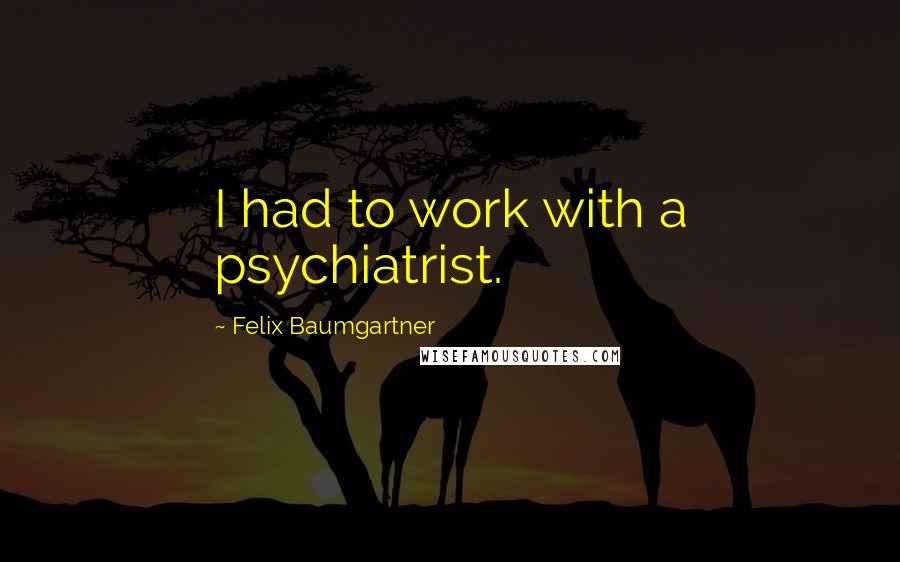 Felix Baumgartner Quotes: I had to work with a psychiatrist.