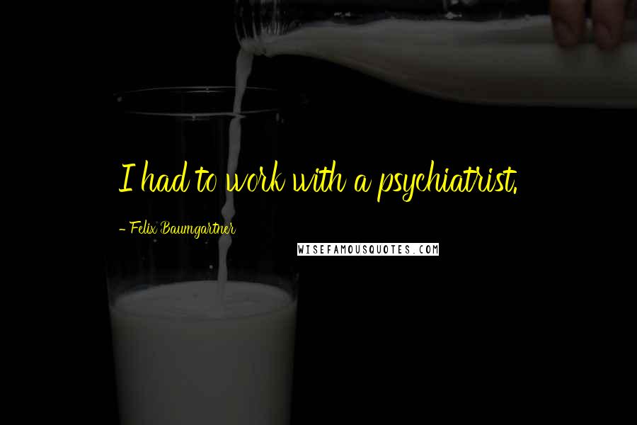 Felix Baumgartner Quotes: I had to work with a psychiatrist.