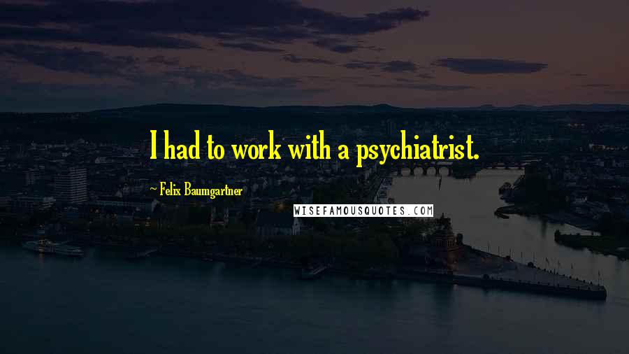 Felix Baumgartner Quotes: I had to work with a psychiatrist.