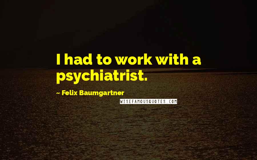 Felix Baumgartner Quotes: I had to work with a psychiatrist.