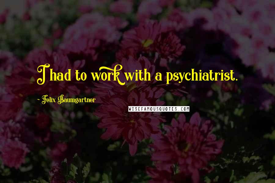 Felix Baumgartner Quotes: I had to work with a psychiatrist.
