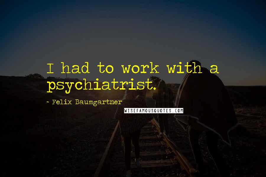 Felix Baumgartner Quotes: I had to work with a psychiatrist.