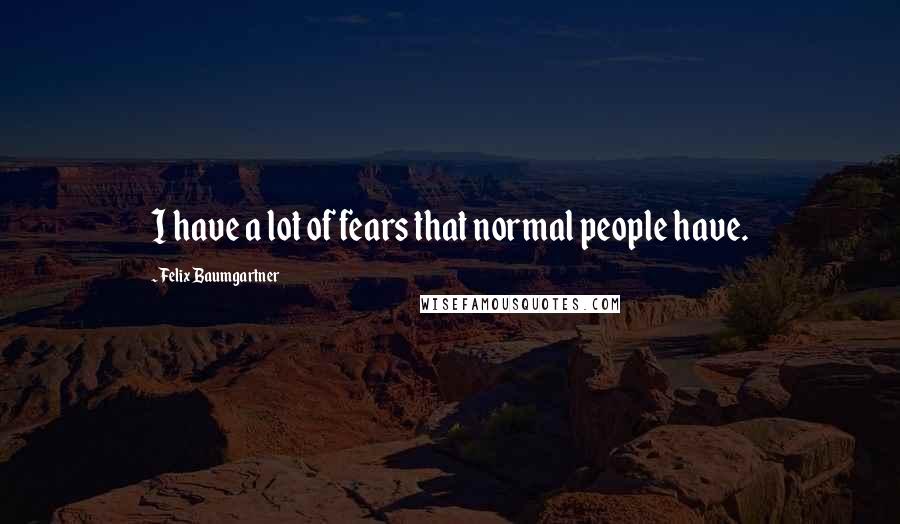 Felix Baumgartner Quotes: I have a lot of fears that normal people have.