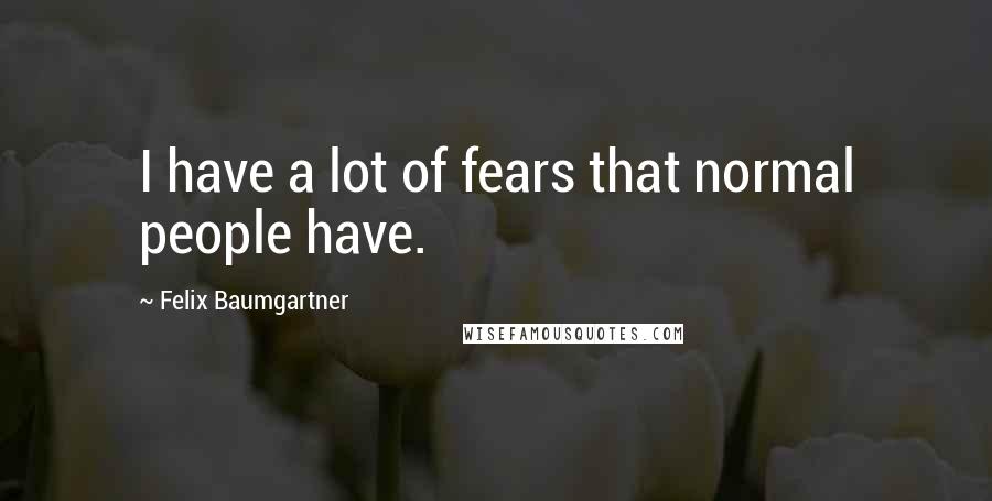 Felix Baumgartner Quotes: I have a lot of fears that normal people have.