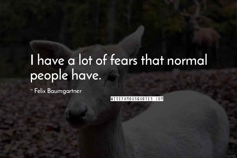 Felix Baumgartner Quotes: I have a lot of fears that normal people have.