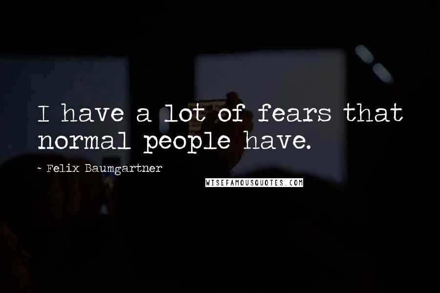 Felix Baumgartner Quotes: I have a lot of fears that normal people have.