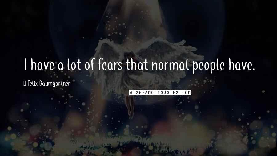 Felix Baumgartner Quotes: I have a lot of fears that normal people have.